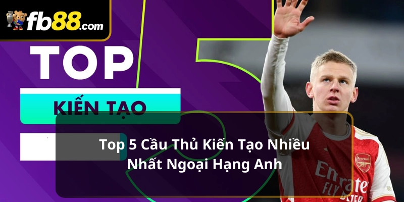 5 cầu thủ kiến tạo nhiều nhất Ngoại Hạng Anh