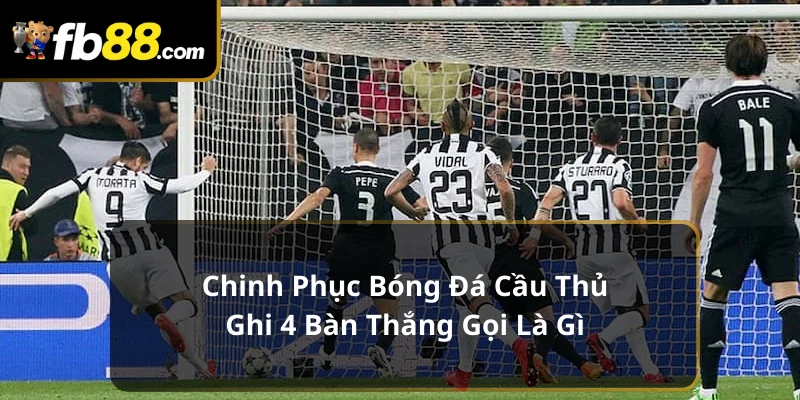 Cầu thủ ghi 4 bàn thắng gọi là gì